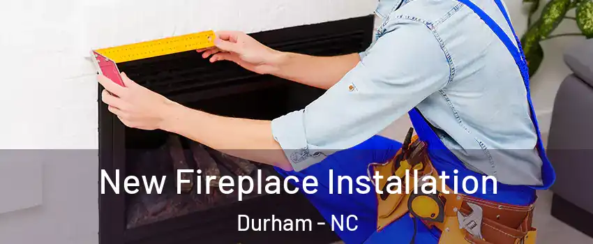 New Fireplace Installation Durham - NC
