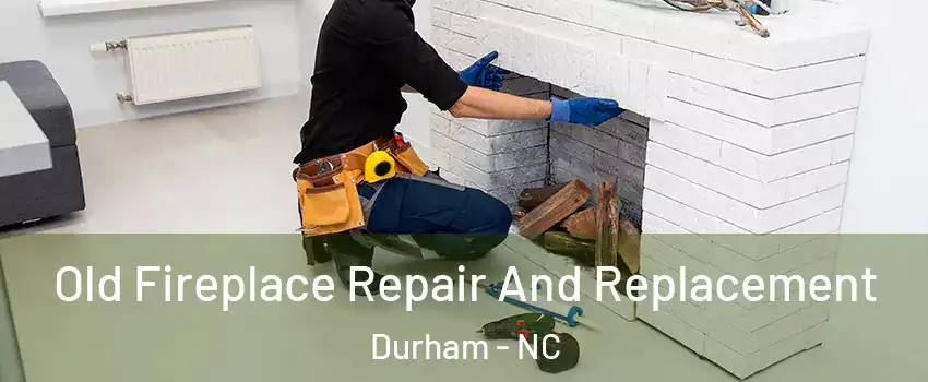 Old Fireplace Repair And Replacement Durham - NC